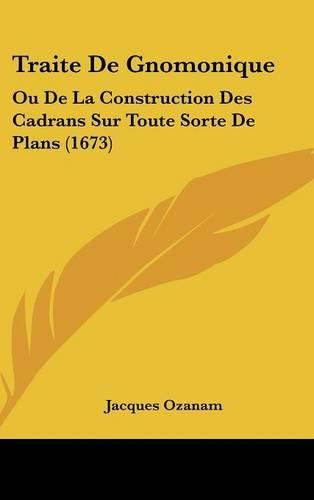 Traite de Gnomonique: Ou de La Construction Des Cadrans Sur Toute Sorte de Plans (1673)