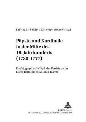 Cover image for Paepste Und Kardinaele in Der Mitte Des 18. Jahrhunderts (1730-1777): Das Biographische Werk Des Patriziers Von Lucca Bartolomeo Antonio Talenti