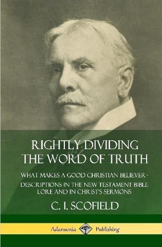 Cover image for Rightly Dividing the Word of Truth: What Makes a Good Christian Believer - Descriptions in the New Testament Bible Lore and in Christ's Sermons (Hardcover)