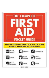 Cover image for The Complete First Aid Pocket Guide: Step-by-Step Treatment for All of Your Medical Emergencies Including  * Heart Attack  * Stroke * Food Poisoning  * Choking * Head Injuries  * Shock * Anaphylaxis * Minor Wounds  * Burns