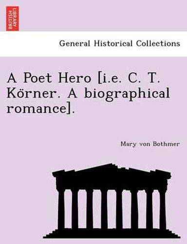 Cover image for A Poet Hero [I.E. C. T. Ko Rner. a Biographical Romance].