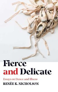 Cover image for Fierce and Delicate: Essays on Dance and Illness