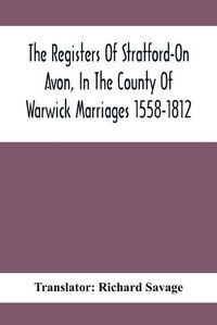 Cover image for The Registers Of Stratford-On Avon, In The County Of Warwick Marriages 1558-1812
