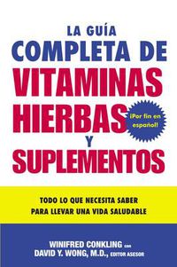 Cover image for La Guia Completa de Vitaminas, Hierbas Y Suplementos: Todo Lo Que Necesita Saber Para Llevar Una Vida Saludable