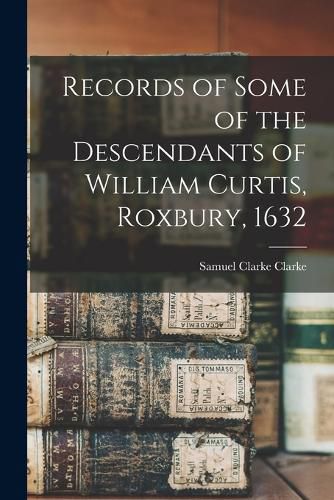 Records of Some of the Descendants of William Curtis, Roxbury, 1632