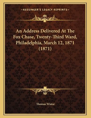 Cover image for An Address Delivered at the Fox Chase, Twenty-Third Ward, Philadelphia, March 12, 1871 (1871)