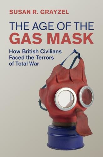 Cover image for The Age of the Gas Mask: How British Civilians Faced the Terrors of Total War