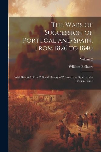 Cover image for The Wars of Succession of Portugal and Spain, From 1826 to 1840