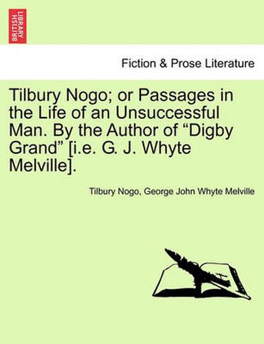 Tilbury Nogo; Or Passages in the Life of an Unsuccessful Man. by the Author of Digby Grand [I.E. G. J. Whyte Melville].