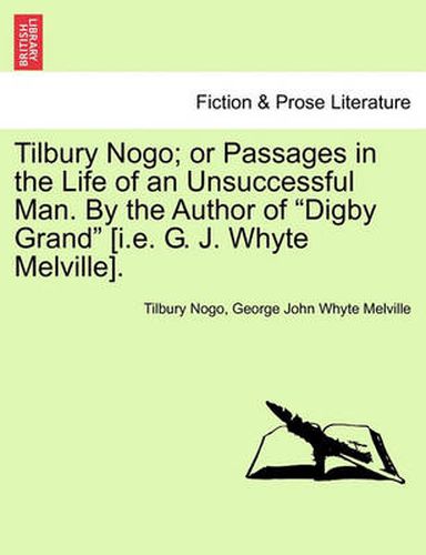 Cover image for Tilbury Nogo; Or Passages in the Life of an Unsuccessful Man. by the Author of Digby Grand [I.E. G. J. Whyte Melville].