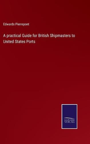 Cover image for A practical Guide for British Shipmasters to United States Ports