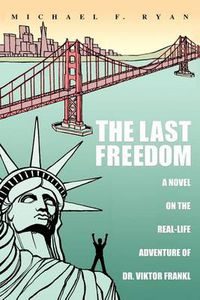 Cover image for The Last Freedom: A Novel on the Real-Life Adventure of Dr. Viktor Frankl