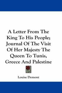 Cover image for A Letter from the King to His People; Journal of the Visit of Her Majesty the Queen to Tunis, Greece and Palestine