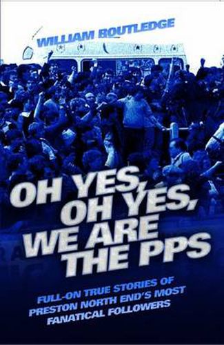 Oh Yes, Oh Yes, We are the PPS: Full-on True Stories of Preston North End's Most Notorious Fanatical Followers