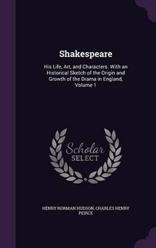 Cover image for Shakespeare: His Life, Art, and Characters. with an Historical Sketch of the Origin and Growth of the Drama in England, Volume 1