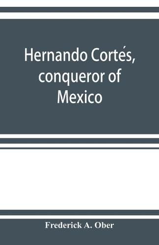 Hernando Corte&#769;s, conqueror of Mexico