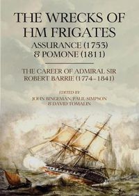 Cover image for The Wrecks of HM Frigates Assurance (1753) & Pomone (1811): Including the fascinating naval career of Rear-Admiral Sir Robert Barrie, KCB, KCH (1774-1841)