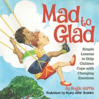 Cover image for Mad to Glad: Simple Lessons to Help Children Cope with Changing Emotions