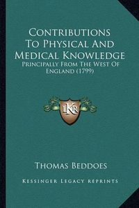 Cover image for Contributions to Physical and Medical Knowledge: Principally from the West of England (1799)