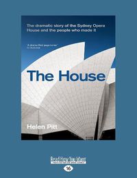 Cover image for The House: The dramatic story of the Sydney Opera House and the people who made it