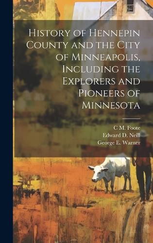 Cover image for History of Hennepin County and the City of Minneapolis, Including the Explorers and Pioneers of Minnesota