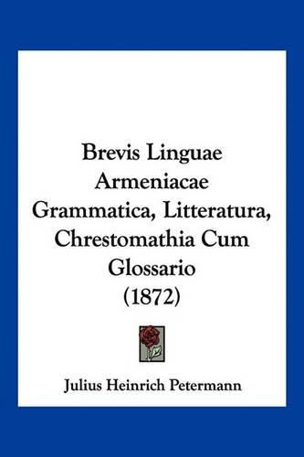 Cover image for Brevis Linguae Armeniacae Grammatica, Litteratura, Chrestomathia Cum Glossario (1872)