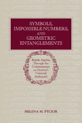 Cover image for Symbols, Impossible Numbers, and Geometric Entanglements: British Algebra through the Commentaries on Newton's Universal Arithmetick