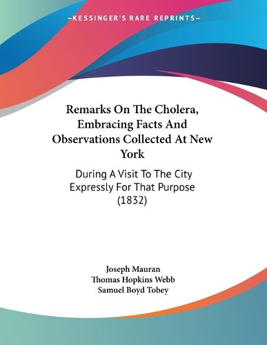 Cover image for Remarks on the Cholera, Embracing Facts and Observations Collected at New York: During a Visit to the City Expressly for That Purpose (1832)