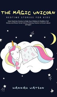 Cover image for The Magic Unicorn - Bed Time Stories for Kids: Short Bedtime Stories to Help Your Children & Toddlers Fall Asleep and Relax! Great Unicorn Fantasy Stories to Dream about all Night