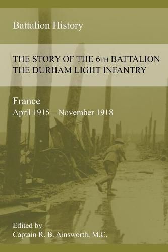 Cover image for THE STORY OF THE 6th BATTALION THE DURHAM LIGHT INFANTRY 1915-1918