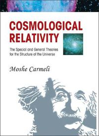 Cover image for Cosmological Relativity: The Special And General Theories For The Structure Of The Universe