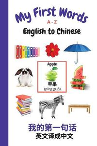 Cover image for My First Words A - Z English to Chinese: Bilingual Learning Made Fun and Easy with Words and Pictures