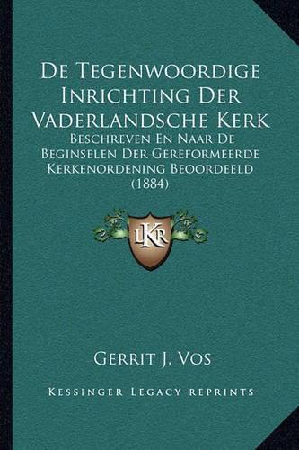 Cover image for de Tegenwoordige Inrichting Der Vaderlandsche Kerk: Beschreven En Naar de Beginselen Der Gereformeerde Kerkenordening Beoordeeld (1884)