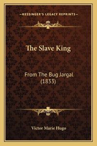 Cover image for The Slave King: From the Bug Jargal (1833)