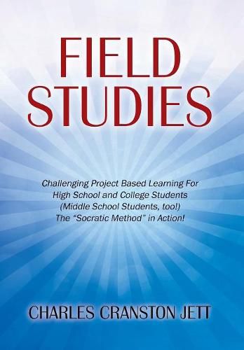 Cover image for Field Studies: Challenging Project Based Learning For High School and College Students (Middle School Students, too!) The  Socratic Method  in Action!