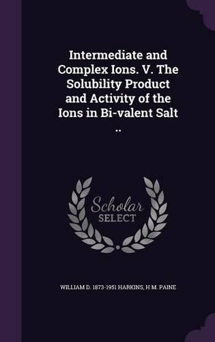 Cover image for Intermediate and Complex Ions. V. the Solubility Product and Activity of the Ions in Bi-Valent Salt ..