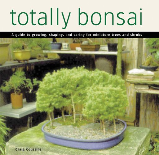 Cover image for Totally Bonsai: A Guide to Growing, Shaping, and Caring for Miniature Trees and Shrubs