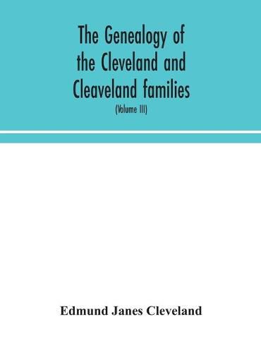 Cover image for The genealogy of the Cleveland and Cleaveland families. An attempt to trace, in both the male and female lines, the posterity of Moses Cleveland who came from Ipswich, County Suffolk, England, about 1635 was of Woburn, Middlesex County Massachusetts; Of Alexan