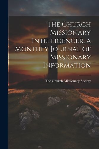 Cover image for The Church Missionary Intelligencer, a Monthly Journal of Missionary Information