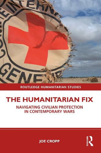 Cover image for The Humanitarian Fix: Navigating Civilian Protection in Contemporary Wars