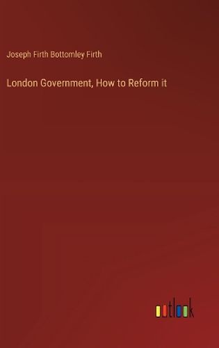 London Government, How to Reform it