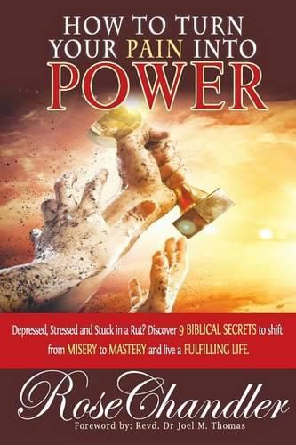 Cover image for How to Turn Your Pain into Power: Depressed, Stressed and Stuck in a Rut? Discover 9 Biblical Secrets to Shift from Misery to Mastery and Live a Fulfilling Life