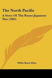 Cover image for The North Pacific: A Story of the Russo-Japanese War (1905)