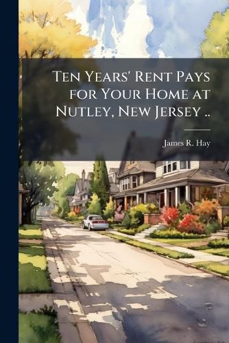 Cover image for Ten Years' Rent Pays for Your Home at Nutley, New Jersey ..