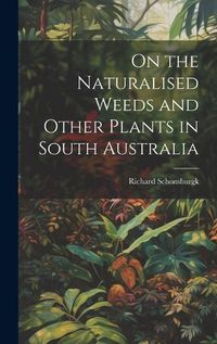 Cover image for On the Naturalised Weeds and Other Plants in South Australia