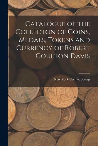 Cover image for Catalogue of the Collecton of Coins, Medals, Tokens and Currency of Robert Coulton Davis