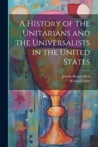 Cover image for A History of the Unitarians and the Universalists in the United States