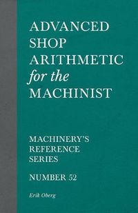 Cover image for Advanced Shop Arithmetic for the Machinist - Machinery's Reference Series - Number 52