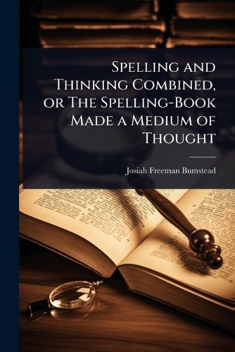 Cover image for Spelling and Thinking Combined, or The Spelling-Book Made a Medium of Thought