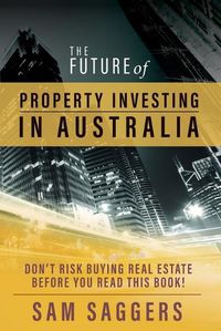 Cover image for The Future of Property Investing in Australia: Don'T Buy Real Estate Before You Buy This Book!
